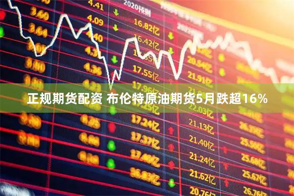 正规期货配资 布伦特原油期货5月跌超16%